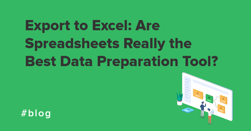 Export to Excel Are Spreadsheets Really the Best Data Preparation Tool