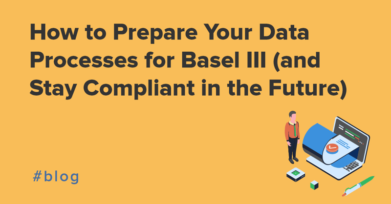 How to Prepare Your Data Processes for Basel III (and Stay Compliant in the Future)