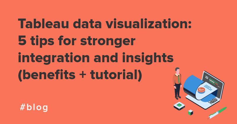 Tableau data visualization 5 tips for stronger integration and insights (benefits + tutorial)